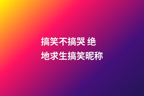 搞笑不搞哭 绝地求生搞笑昵称